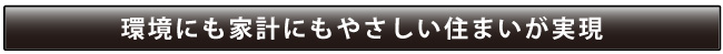 環境にも家計にもやさしい住まいが実現