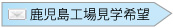 鹿児島工場見学希望