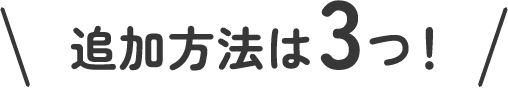 追加方法は3つ