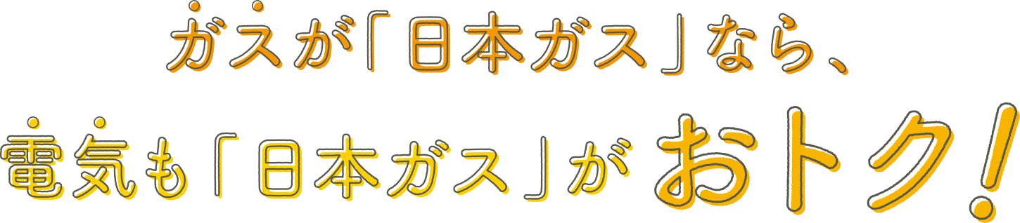 ガスが「日本ガス」なら、電気も「日本ガス」がおトク！