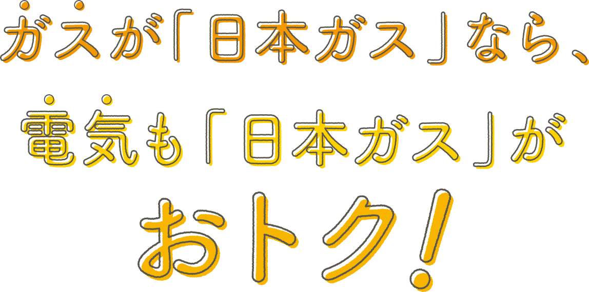 ガスが「日本ガス」なら、電気も「日本ガス」がおトク！