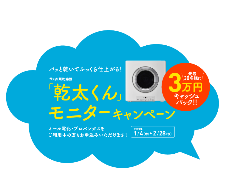 パッと乾いてふっくら仕上がる！ガス衣類乾燥機「乾太くん」モニターキャンペーン｜オール電化・プロパンガスをご利用中の方もお申込みいただけます！【2024年1月4日（木）〜2月28日（水）】｜先着30名様に3万円キャッシュバック!!