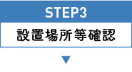 STEP3 設置場所等確認