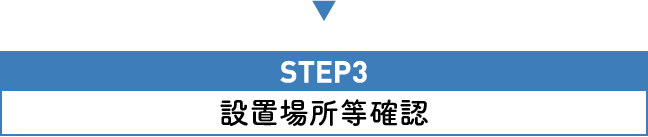 STEP3 設置場所等確認