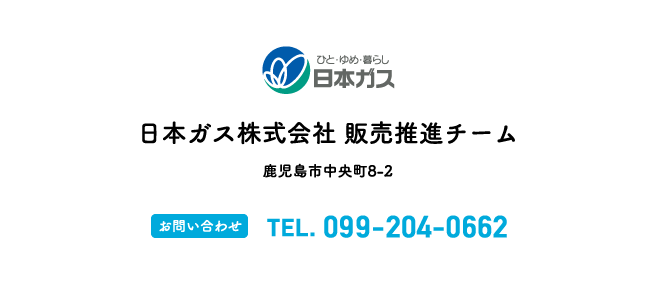 日本ガス株式会社 販売推進チーム 鹿児島市中央町8-2 【お問い合わせ】TEL.099-204-0662【受付時間】8:00〜20:00（年中無休）