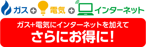 ガス+電気にインターネットを加えて、さらにお得に!