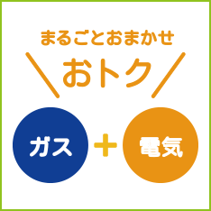 ガスと電気まるごと<br>おまかせでおトク