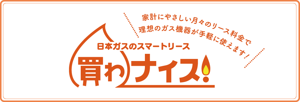 日本ガスも買わナイス 月々のリース料金で理想のガス機器が手軽に使えます